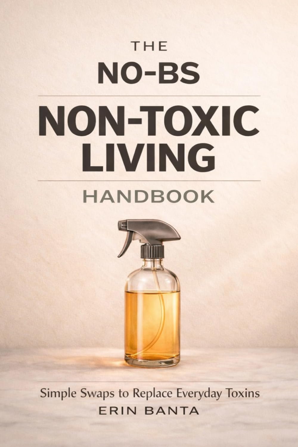 The No-BS Non-Toxic Living Handbook: Simple Swaps to Replace Everyday Toxins