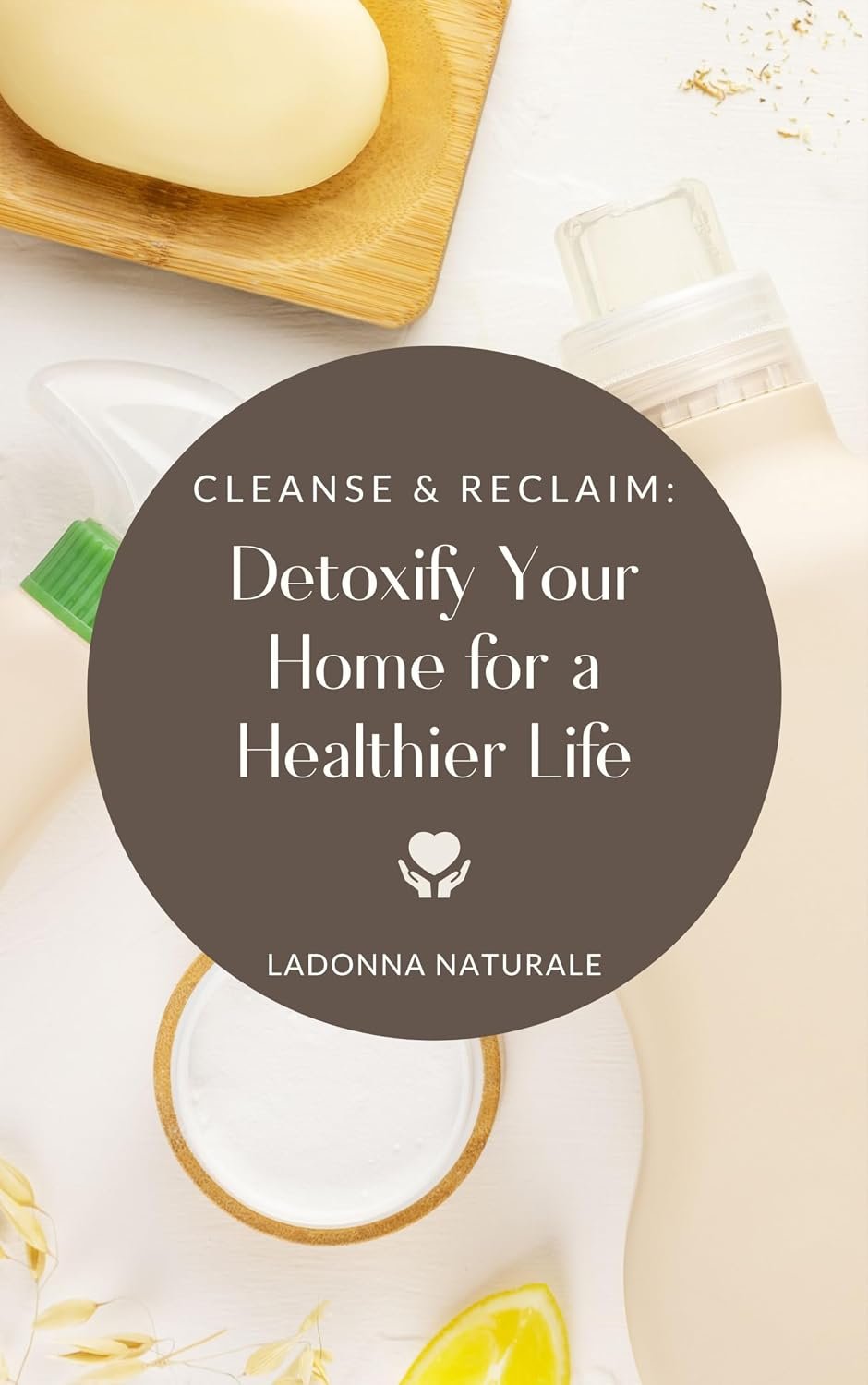 Cleanse and Reclaim: Detoxify Your Home for a Healthier Life (Natural and Nontoxic Resources)