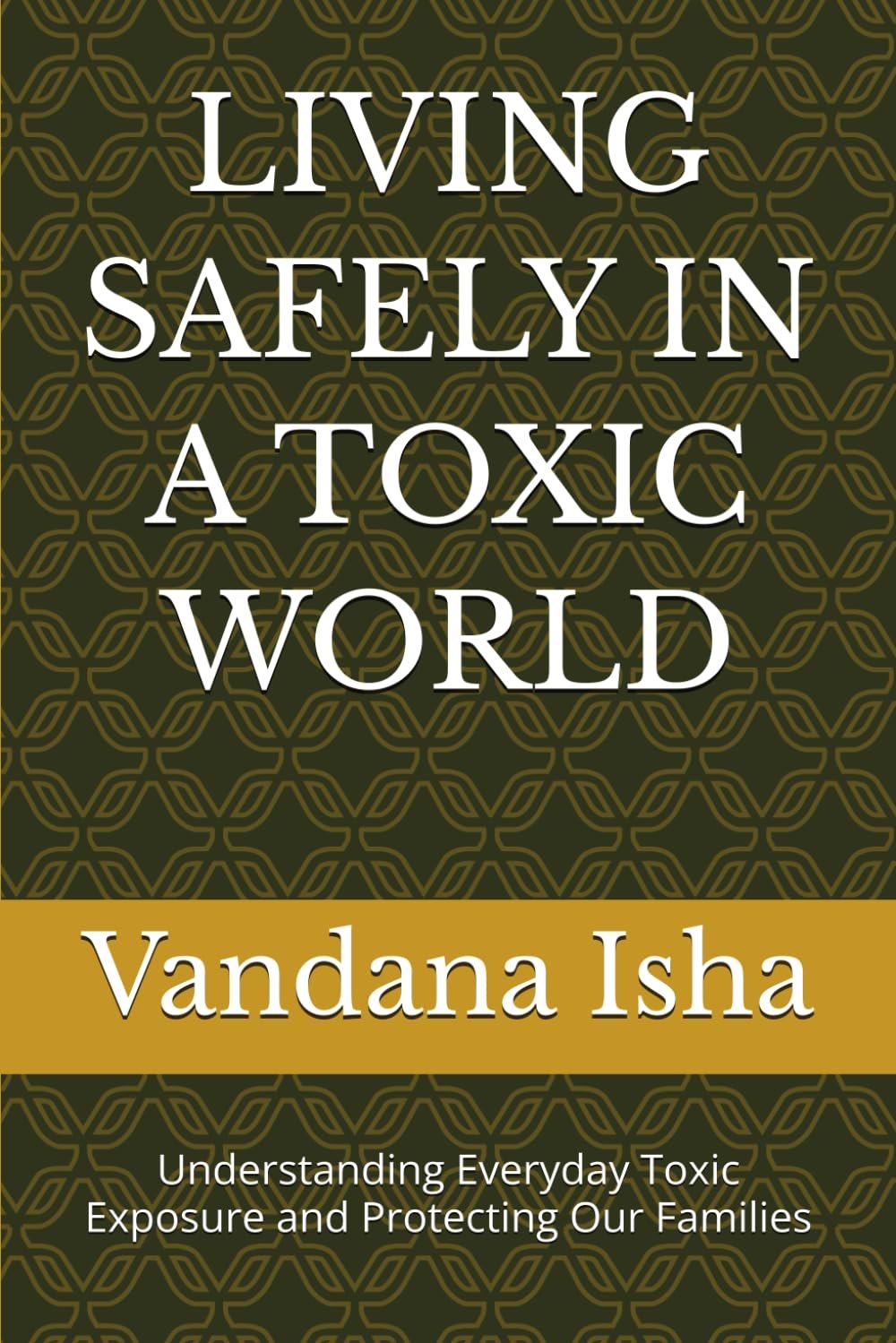 LIVING SAFELY IN A TOXIC WORLD: Understanding Everyday Toxic Exposure and Protecting Our Families