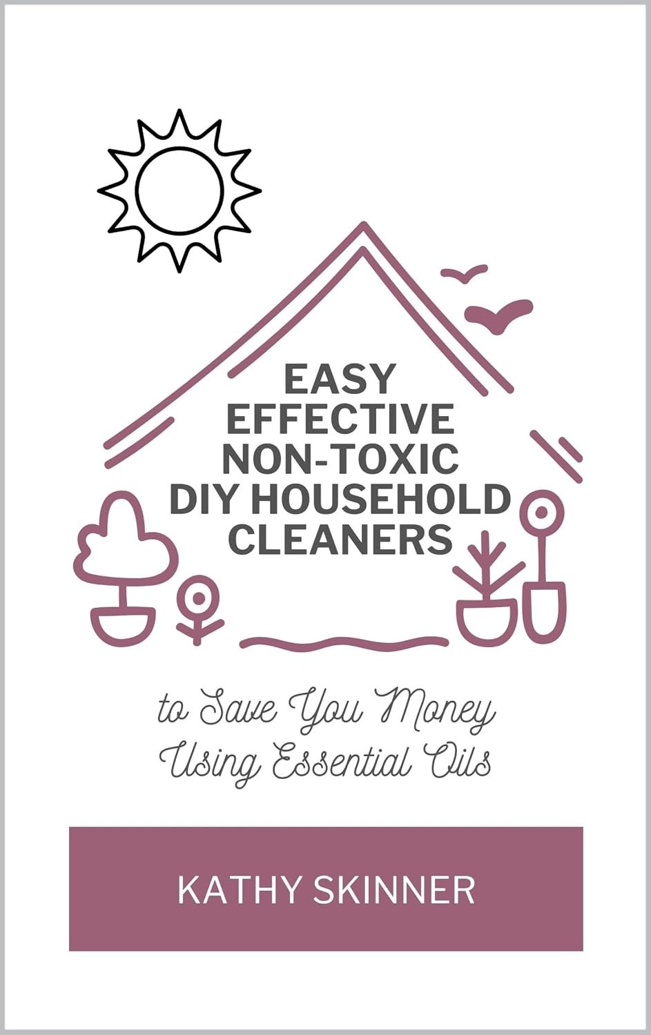 Easy Effective Non-Toxic DIY Household Cleaners: To Save You Money Using Essential Oils (DIY Recipes to Live Healthier Happier Younger Longer)