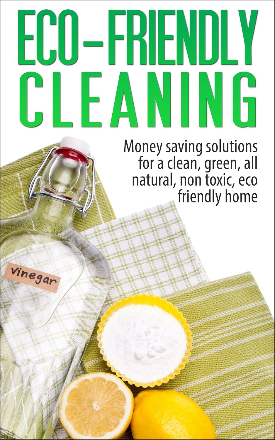 Eco-Friendly Cleaning: Money Saving Solutions for a Clean, Green, All-Natural, Non-Toxic, Eco-Friendly Home (eco-friendly, sustainability, homesteading, … natural cleaning, green home, non-toxic)